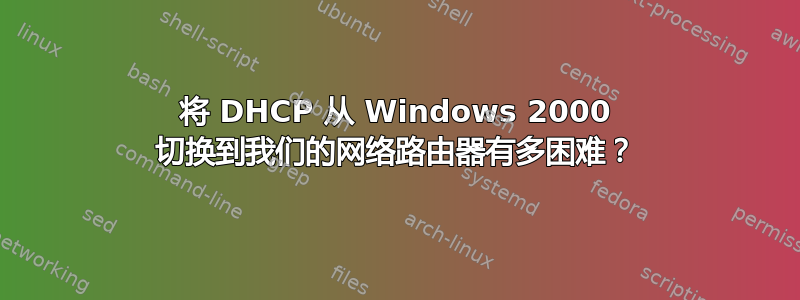 将 DHCP 从 Windows 2000 切换到我们的网络路由器有多困难？