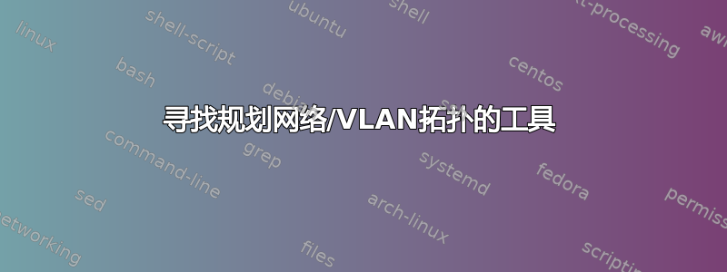 寻找规划网络/VLAN拓扑的工具