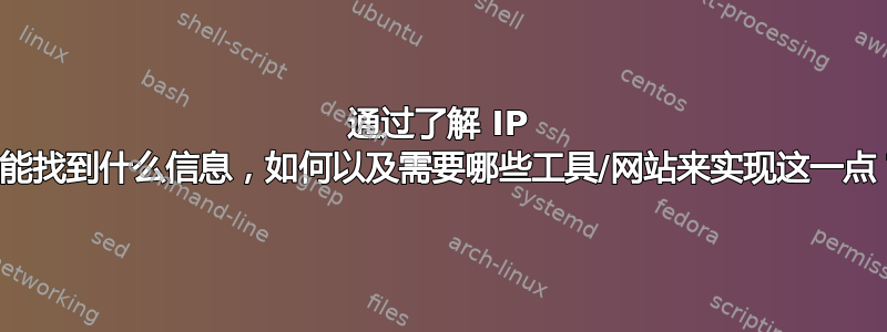 通过了解 IP 你能找到什么信息，如何以及需要哪些工具/网站来实现这一点？