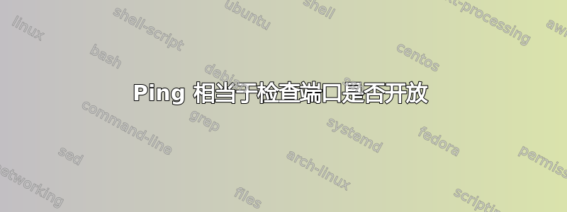 Ping 相当于检查端口是否开放