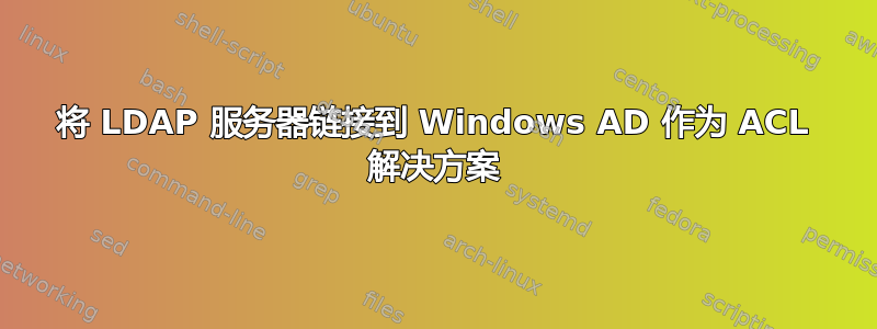 将 LDAP 服务器链接到 Windows AD 作为 ACL 解决方案