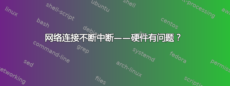 网络连接不断中断——硬件有问题？