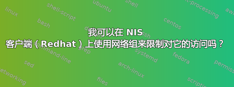 我可以在 NIS 客户端（Redhat）上使用网络组来限制对它的访问吗？