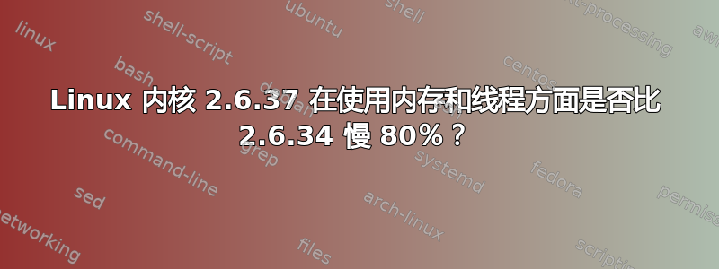 Linux 内核 2.6.37 在使用内存和线程方面是否比 2.6.34 慢 80％？