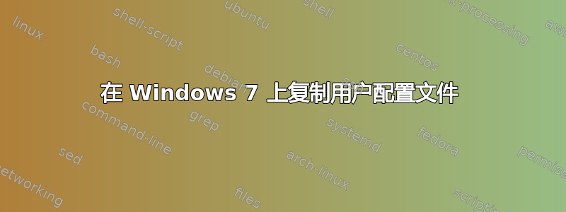 在 Windows 7 上复制用户配置文件