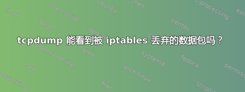 tcpdump 能看到被 iptables 丢弃的数据包吗？