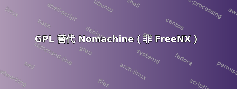 GPL 替代 Nomachine（非 FreeNX）