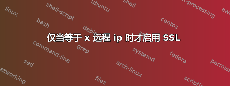 仅当等于 x 远程 ip 时才启用 SSL