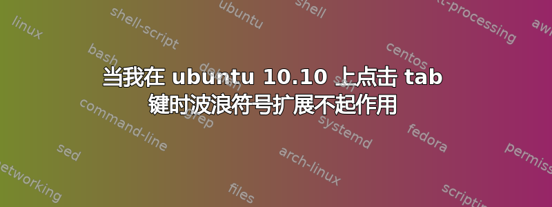 当我在 ubuntu 10.10 上点击 tab 键时波浪符号扩展不起作用