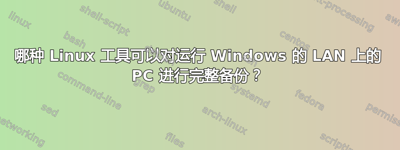 哪种 Linux 工具可以对运行 Windows 的 LAN 上的 PC 进行完整备份？