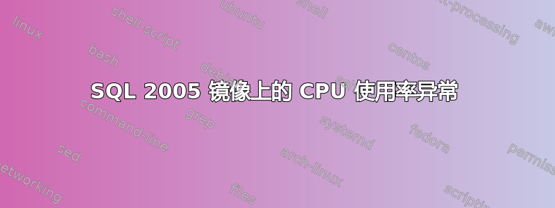 SQL 2005 镜像上的 CPU 使用率异常