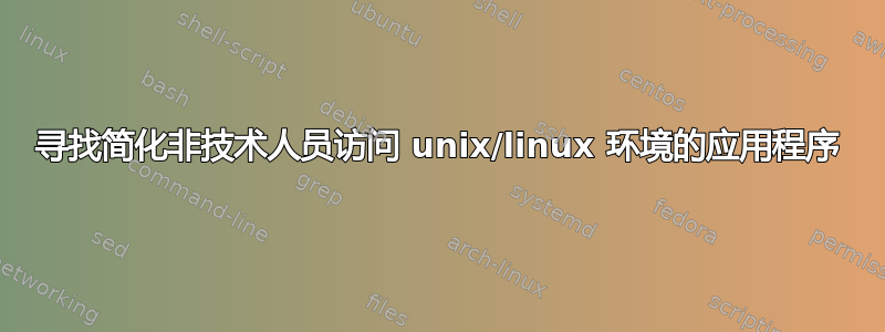 寻找简化非技术人员访问 unix/linux 环境的应用程序