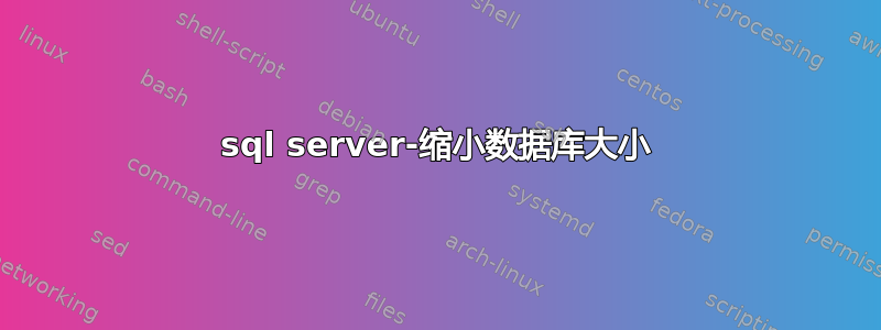 sql server-缩小数据库大小