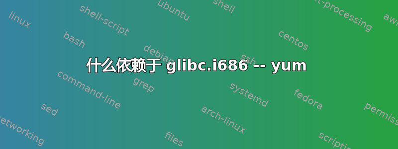 什么依赖于 glibc.i686 -- yum