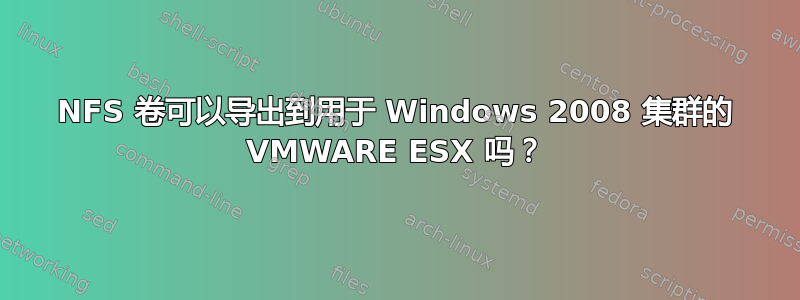 NFS 卷可以导出到用于 Windows 2008 集群的 VMWARE ESX 吗？