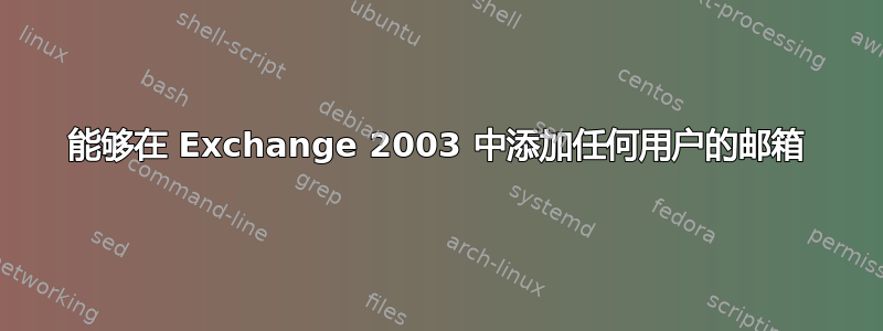 能够在 Exchange 2003 中添加任何用户的邮箱