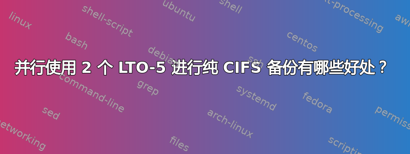 并行使用 2 个 LTO-5 进行纯 CIFS 备份有哪些好处？