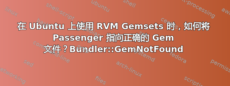 在 Ubuntu 上使用 RVM Gemsets 时，如何将 Passenger 指向正确的 Gem 文件？Bundler::GemNotFound