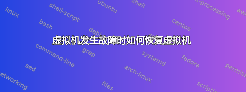 虚拟机发生故障时如何恢复虚拟机