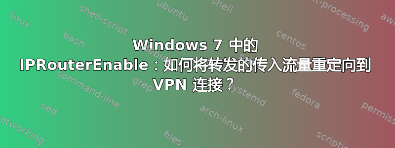 Windows 7 中的 IPRouterEnable：如何将转发的传入流量重定向到 VPN 连接？