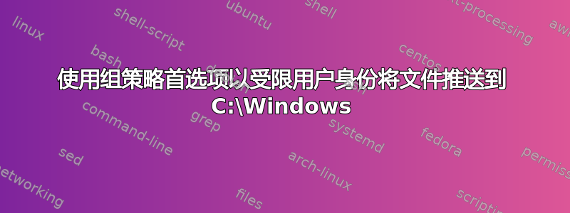 使用组策略首选项以受限用户身份将文件推送到 C:\Windows