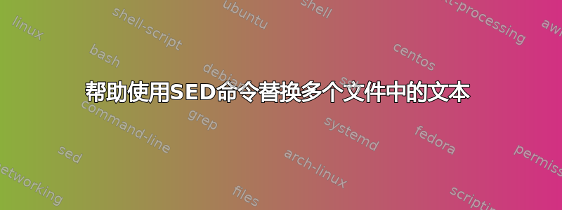 帮助使用SED命令替换多个文件中的文本