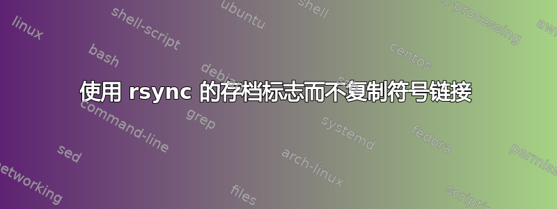 使用 rsync 的存档标志而不复制符号链接