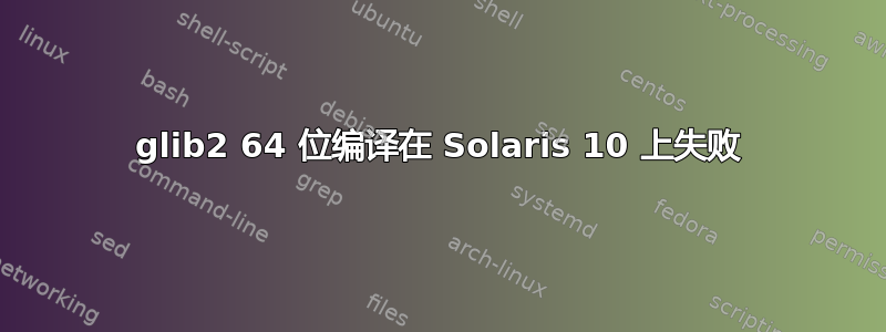 glib2 64 位编译在 Solaris 10 上失败