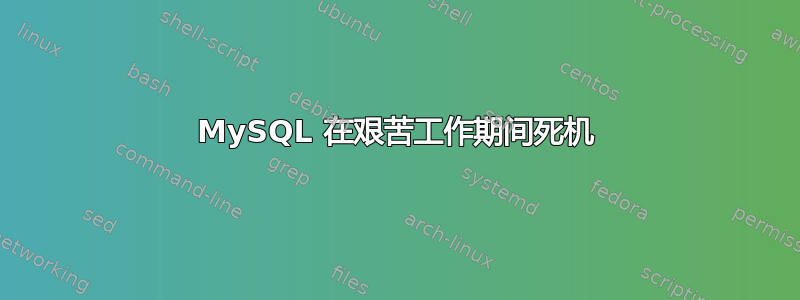 MySQL 在艰苦工作期间死机