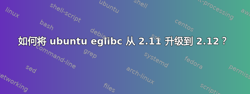 如何将 ubuntu eglibc 从 2.11 升级到 2.12？