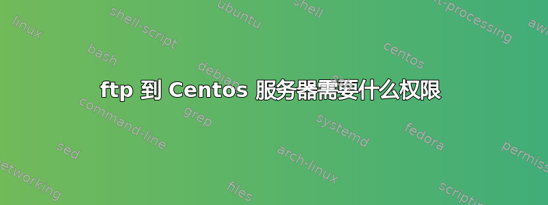 ftp 到 Centos 服务器需要什么权限