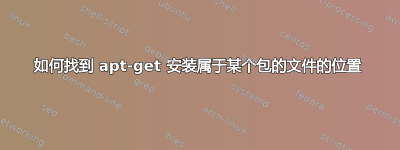 如何找到 apt-get 安装属于某个包的文件的位置