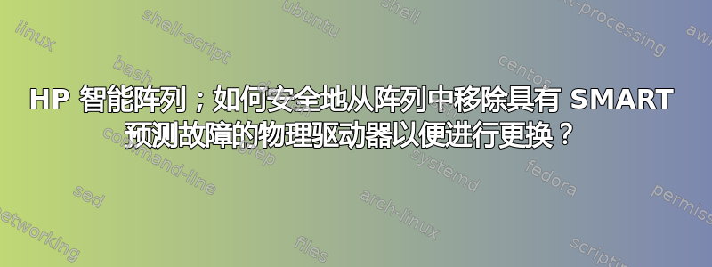 HP 智能阵列；如何安全地从阵列中移除具有 SMART 预测故障的物理驱动器以便进行更换？