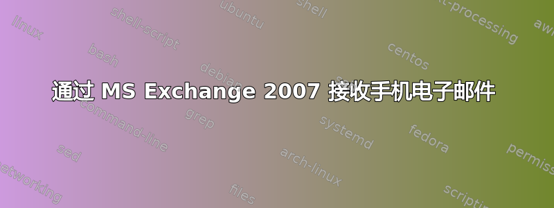 通过 MS Exchange 2007 接收手机电子邮件