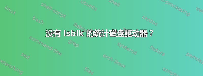 没有 lsblk 的统计磁盘驱动器？