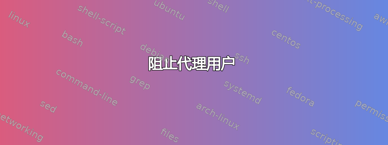 阻止代理用户