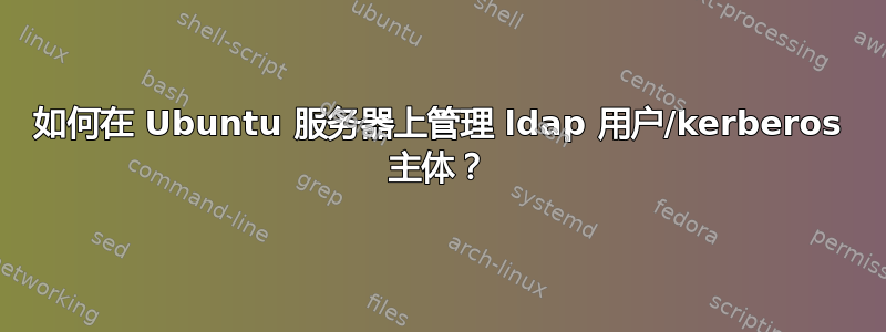 如何在 Ubuntu 服务器上管理 ldap 用户/kerberos 主体？