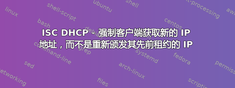 ISC DHCP - 强制客户端获取新的 IP 地址，而不是重新颁发其先前租约的 IP