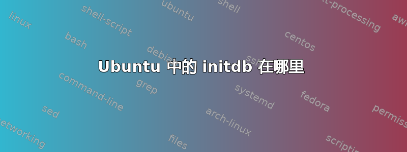 Ubuntu 中的 initdb 在哪里