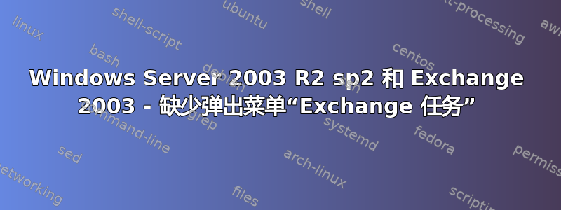 Windows Server 2003 R2 sp2 和 Exchange 2003 - 缺少弹出菜单“Exchange 任务”