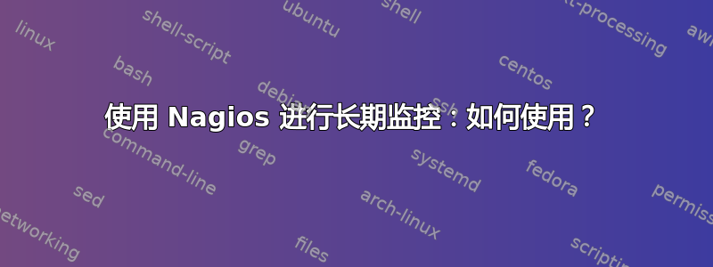 使用 Nagios 进行长期监控：如何使用？