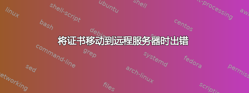 将证书移动到远程服务器时出错