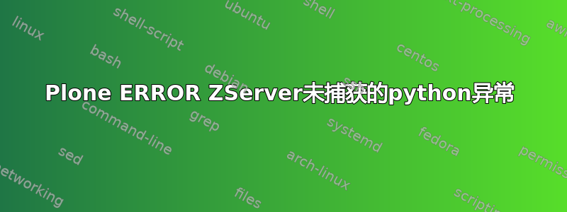 Plone ERROR ZServer未捕获的python异常