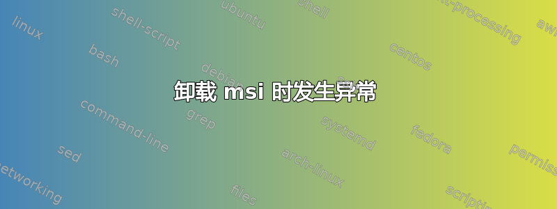 卸载 msi 时发生异常