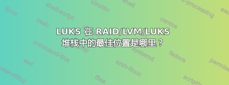 LUKS 在 RAID/LVM/LUKS 堆栈中的最佳位置是哪里？