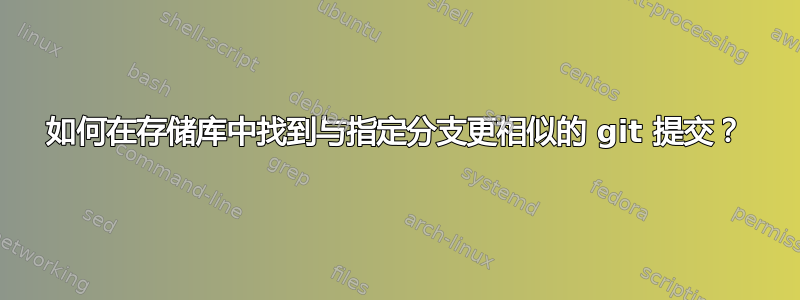 如何在存储库中找到与指定分支更相似的 git 提交？