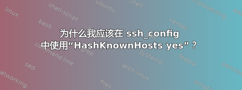 为什么我应该在 ssh_config 中使用“HashKnownHosts yes”？