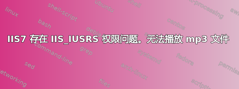 IIS7 存在 IIS_IUSRS 权限问题。无法播放 mp3 文件