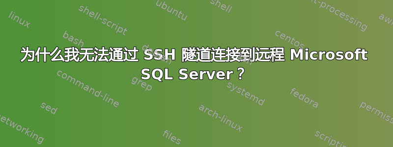 为什么我无法通过 SSH 隧道连接到远程 Microsoft SQL Server？