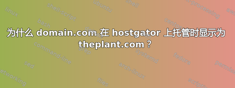 为什么 domain.com 在 hostgator 上托管时显示为 theplant.com？